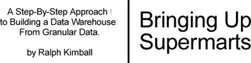 Bringing up Supermarts. A Step-by-Step Approach to Building Data Warehouses From Granular Data. By Ralph Kimball